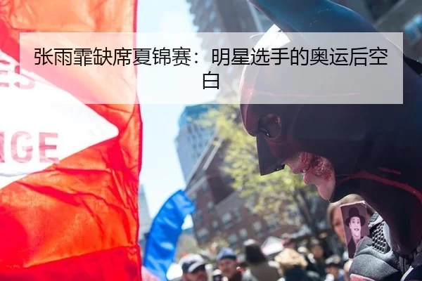 张雨霏缺席夏锦赛：明星选手的奥运后空白
